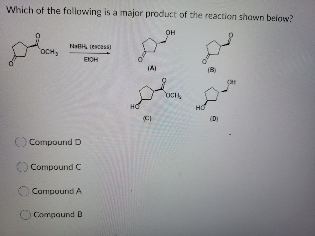 Which of the following is a major product of the reaction shown below?
он
NaBH, (еxcess)
OCH3
ELOH
(A)
(B)
OH
OCH3
но
HO
(C)
(D)
O Compound D
Compound C
OCompound A
Compound B
