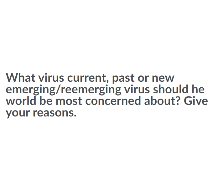 What virus current, past or new
emerging/reemerging virus should he
world be most concerned about? Give
your reasons.
