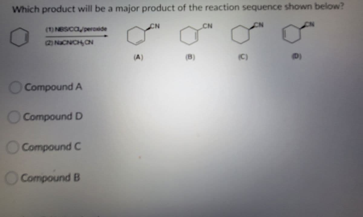 Which product will be a major product of the reaction sequence shown below?
CN
CN
CN
ON
(1) NBS/CO/peroxide
(2) NaCNCH, CN
(A)
(B)
(C)
(D)
O Compound A
O Compound D
O Compound C
OCompound B
