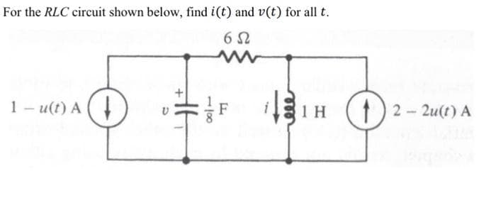 For the RLC circuit shown below, find i(t) and v(t) for all t.
65
1-u(t) A (1)
D
+
HH
1
1 H
12-2u(t) A