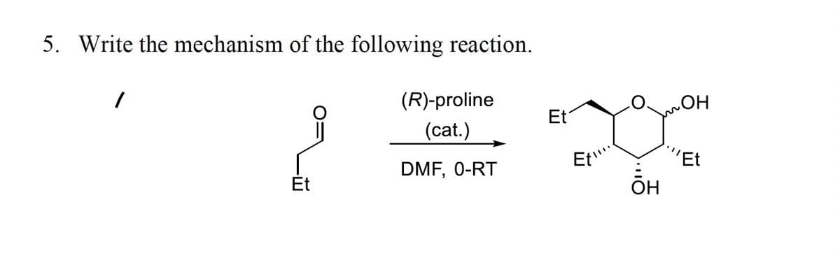 5. Write the mechanism of the following reaction.
(R)-proline
Et
(cat.)
"Et
DMF, 0-RT
Ét
OH
