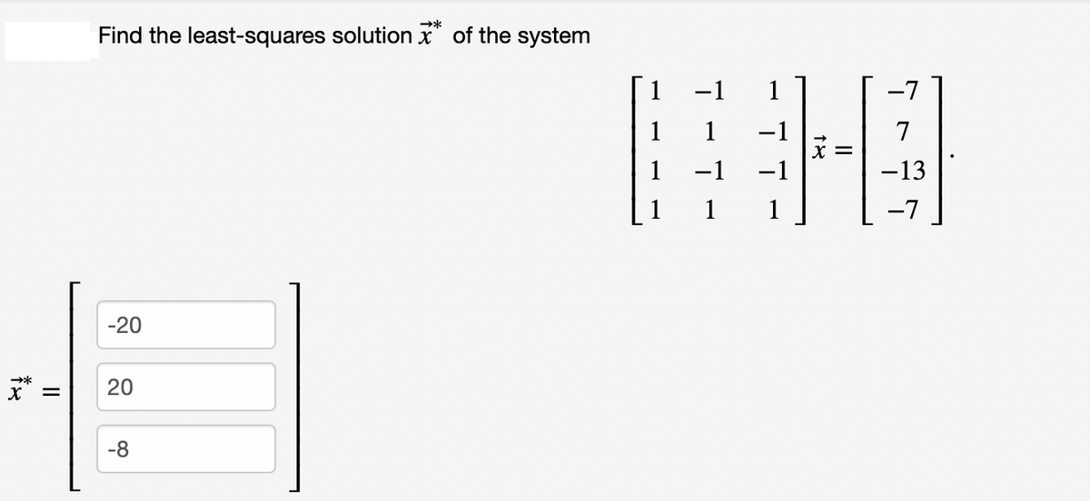 -20
4
20
X
-8
**
||
→*
Find the least-squares solution of the system
-1
1
-1
1
-7
-13