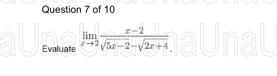 al
Question 7 of 10
Evaluate
x-2
x+2√√5x-2-√2x+4.
lim
-
aUnau