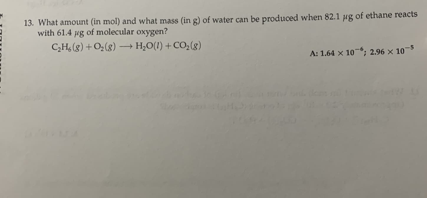 What amount (in mol) and what mass (in g) of water can be produced when 82.1 ug of ethane reacts
with 61.4 ug of molecular oxygen?
C,H, (g) + O2(g)
→ H,O(1) +CO,(g)
0:1 64 Y 10-6.
: 2.96 x 10-5
