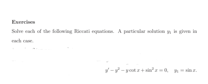 Exercises
Solve each of the following Riccati equations. A particular solution y₁ is given in
each case.
y-y²-y cotx+sin²x = 0, y₁ = sin.x.