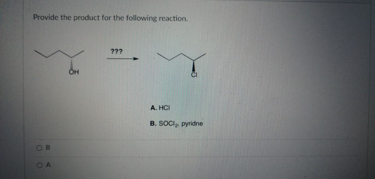 Provide the product for the following reaction.
???
A. HCI
B. SOCI, pyridne
OB
OA
