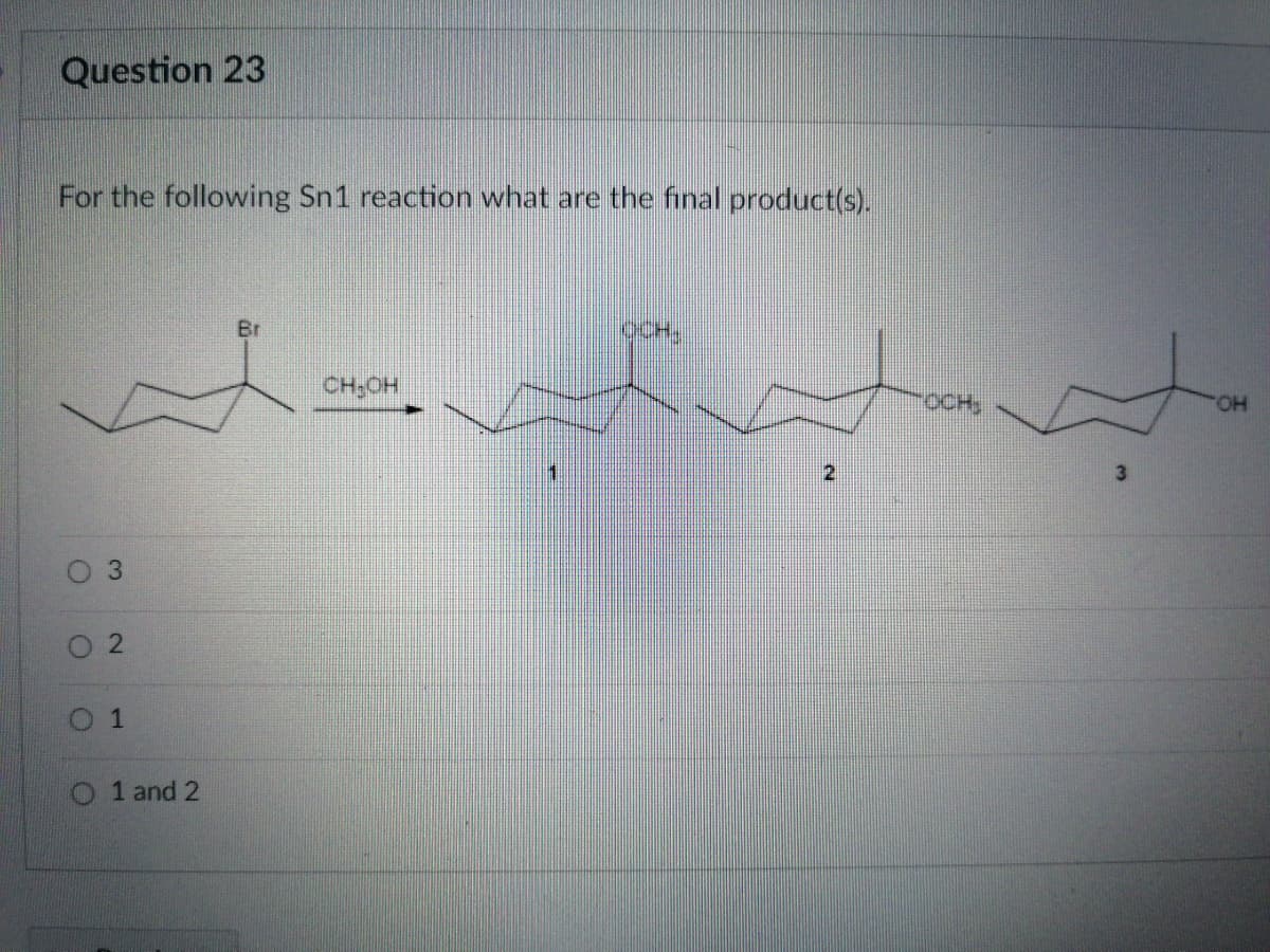 Question 23
For the following Sn1 reaction what are the final product(s).
Br
OCH.
CH;OH
OCH,
HO.
1
3
0 1
O 1 and 2
