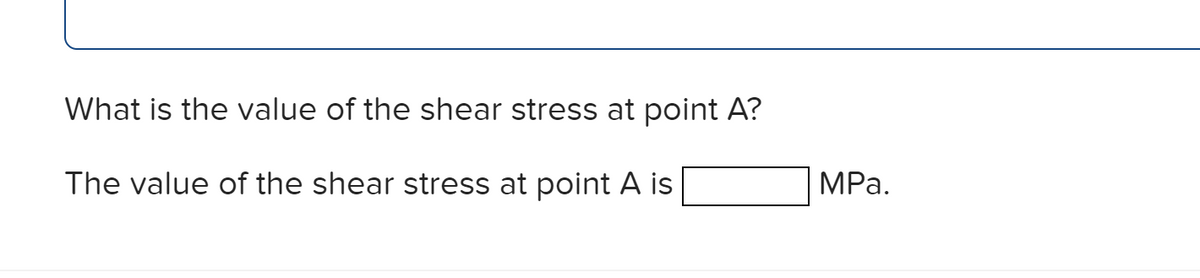 What is the value of the shear stress at point A?
The value of the shear stress at point A is
MPa.