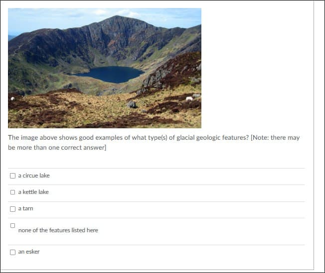 The image above shows good examples of what type(s) of glacial geologic features? [Note: there may
be more than one correct answer]
a circue lake
a kettle lake
a tarn
none of the features listed here
an esker