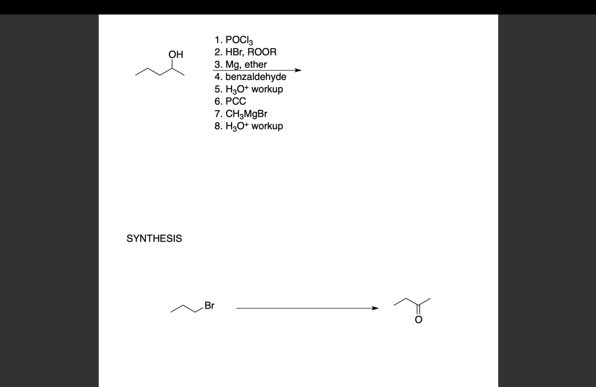 OH
SYNTHESIS
1. POCI3
2. HBr, ROOR
3. Mg, ether
4. benzaldehyde
5. H3O+ workup
6. PCC
7. CH3MgBr
8. H3O+ workup
Br
T