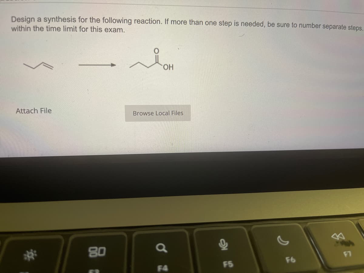 Design a synthesis for the following reaction. If more than one step is needed, be sure to number separate steps.
within the time limit for this exam.
Attach File
80
C
محمد
OH
Browse Local Files
a
F5
F6
F7
