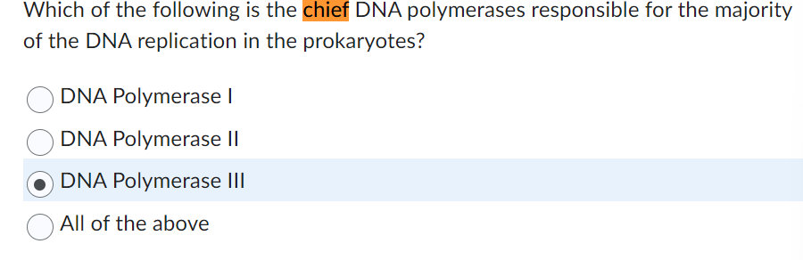 Which of the following is the chief DNA polymerases responsible for the majority
of the DNA replication in the prokaryotes?
DNA Polymerase I
DNA Polymerase II
DNA Polymerase III
All of the above