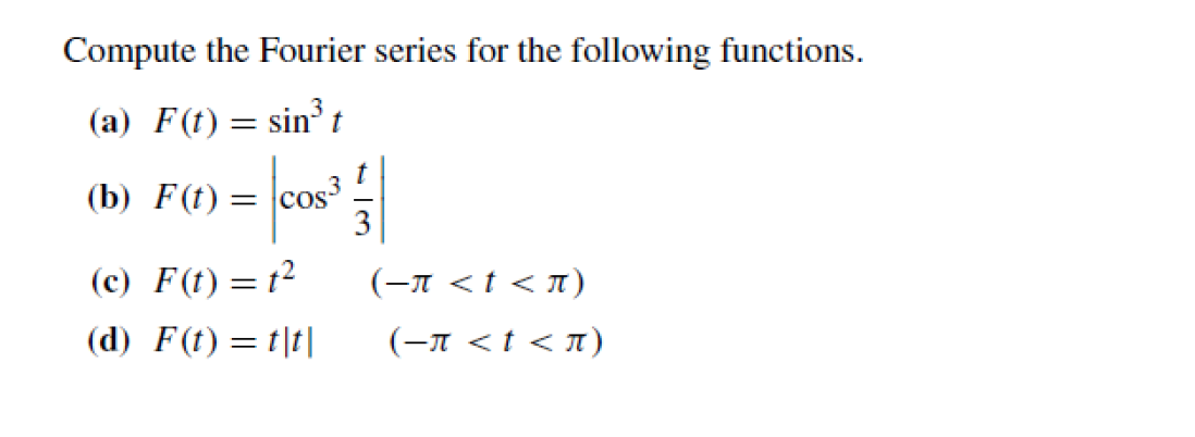 Compute the Fourier series for the following functions.
(a) F(t) = sin³ t
(b) F(t) =
os³
= cos
(c) F(t) = t²
(d) F(t) = t|t|
3
(-π < t <π)
(-π < t <π)