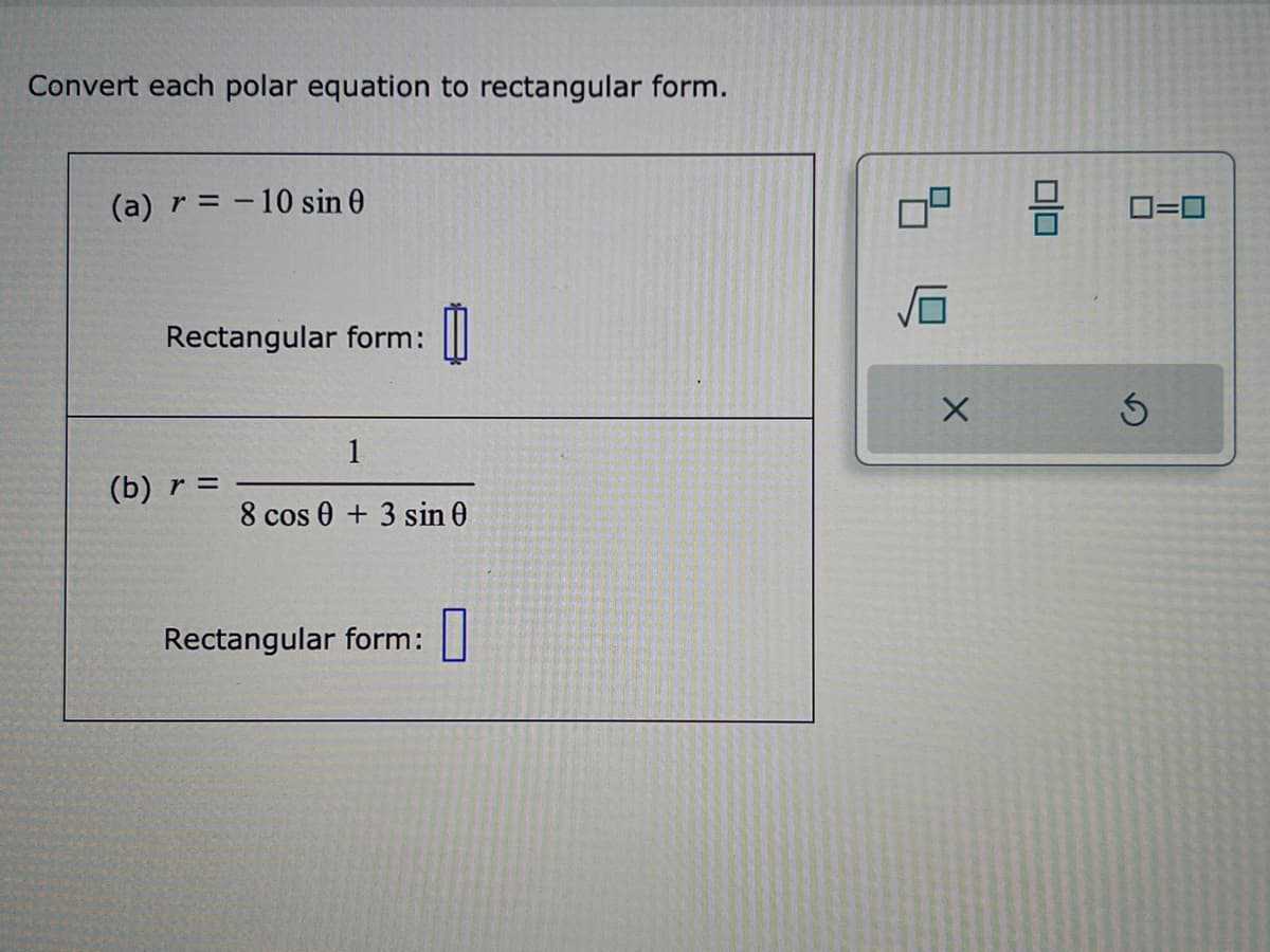 Convert each polar equation to rectangular form.
(a) r = -10 sin 0
Rectangular form:
(b) r =
1
8 cos 0+3 sin 0
Rectangular form:
X
010
0=0
S
