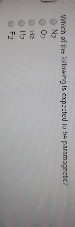 Which of the following is expected to be paramagnetic?
N₂
02
He
H₂
F2