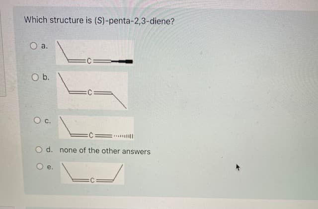 Which structure is (S)-penta-2,3-diene?
a.
Ob.
O d. none of the other answers
O e.
