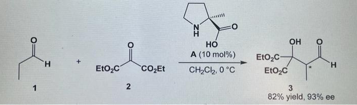 О
–
H
EtO₂C
2
CO₂Et
HO
A (10 mol%)
сH2Cl2, 0°с
EtO₂C-
EtO₂C
ОН
H
3
82% yield, 93% ee