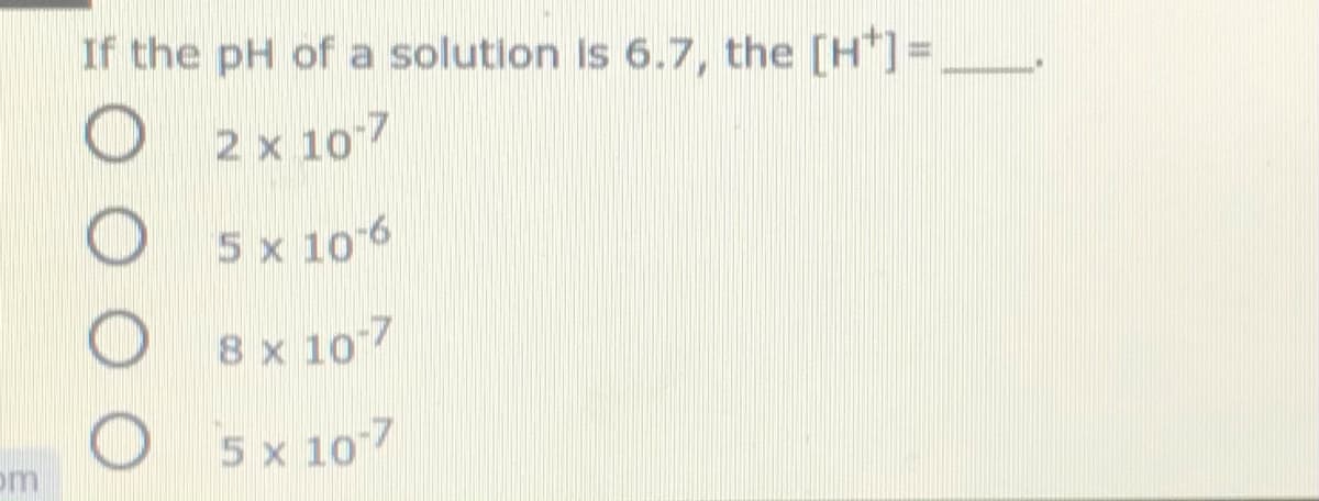 If the pH of a solution Is 6.7, the [H"]=
2 x 107
5 x 10 6
8 x 107
om
5 x 107
