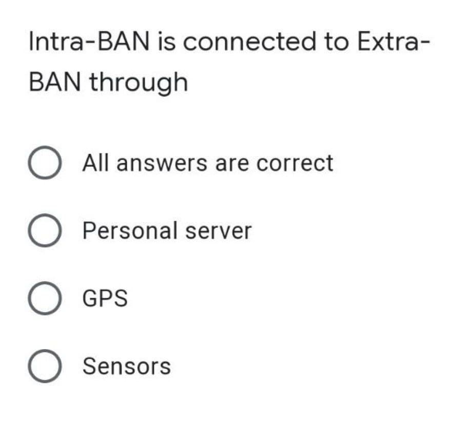 Intra-BAN is connected to Extra-
BAN through
O All answers are correct
O Personal server
GPS
O Sensors