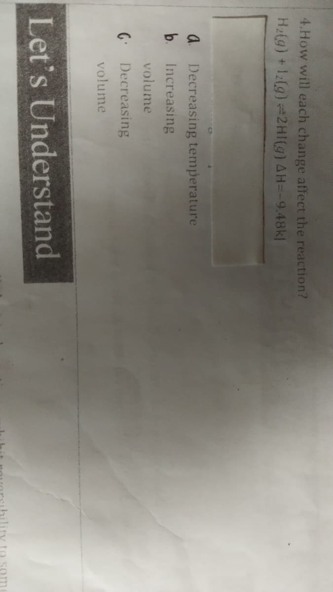 4.How will each change affect the reaction?
H2(g) + 12(g)=2HI(g) AH=-9.48k]
a Decreasing temperature
b. Increasing
volume
6 Decreasing
volume
Let's Understand
ihility to som
