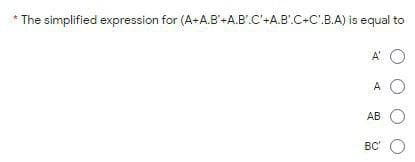 * The simplified expression for (A-A.B'-A.B.C'-AB.C-C.B.A) is equal to
A"
A O
АВ
BC O
