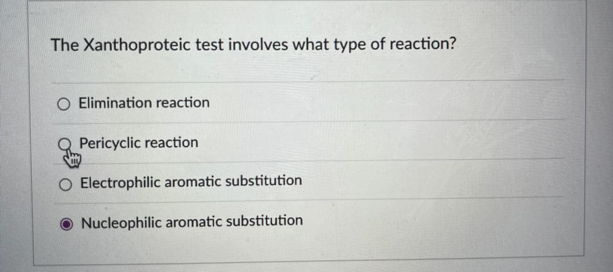 The Xanthoproteic test involves what type of reaction?
O Elimination reaction
Pericyclic reaction
O Electrophilic aromatic substitution
Nucleophilic aromatic substitution
