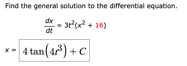 Find the general solution to the differential equation.
dx
= 3t2(x2 + 16)
dt
%3D
4 tan(4°) + C
x =
