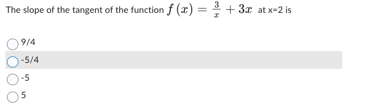3
₁ f(x) = ³/1/ + 3x at x=2 is
The slope of the tangent of the function f (x) =
9/4
-5/4
-5
5