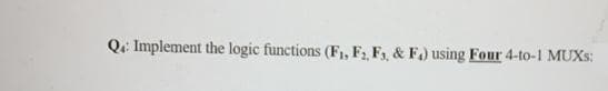 Q: Implement the logic functions (F,, F2 F, & F) using Four 4-to-1 MUXS:
