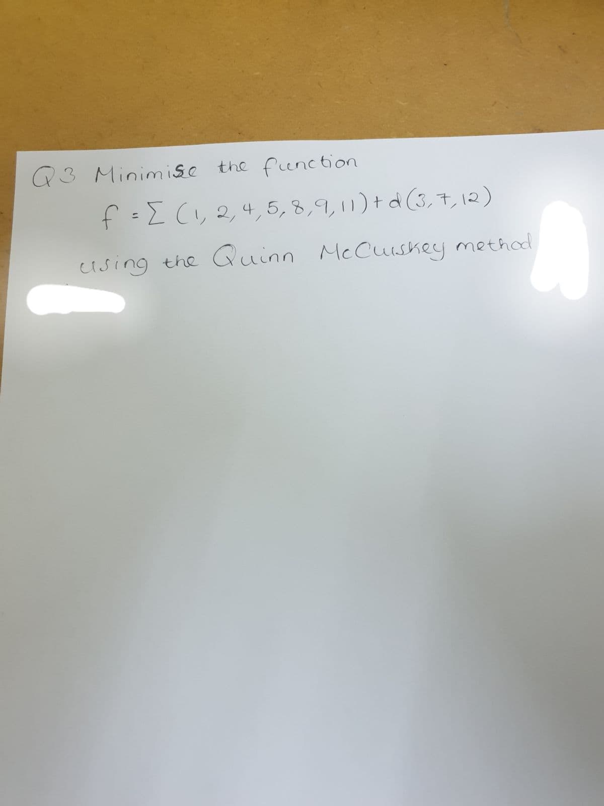 Q3Minimise the fenction
f :[(,2,4,5, 8,9,11) † d (3, 7, 12)
%3D
cising the Quinn
nn McCuskey
McCuiskey method

