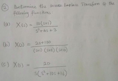 betermine the Invere Laplace Transferm t the
following funchons:
(a) XO = lo(sti)
s+4s +3
(b) Xcs) =
2s+I DD
%3D
(St) (s+8) (t)
(c) X6) =
20
%3D
S(5+IDS +16)
