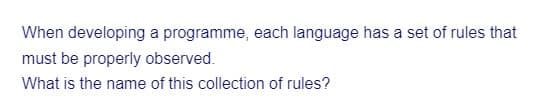 When developing a programme, each language has a set of rules that
must be properly observed.
What is the name of this collection of rules?
