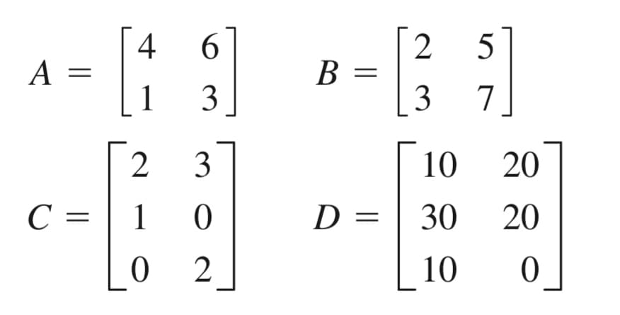 A =
C =
4 6
1
3
[23]
1
0
0 2
B =
2 5
3
7
[10 20]
20
0
D = 30
10