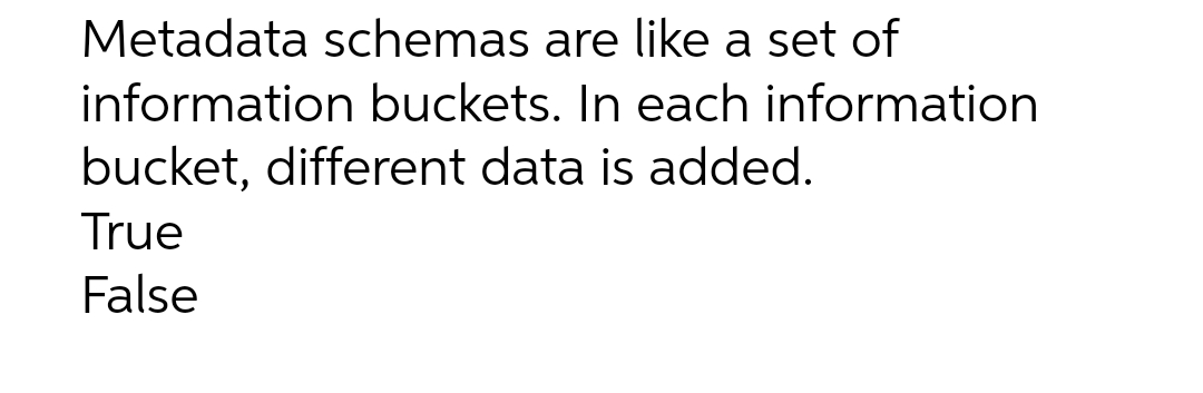 Metadata schemas are like a set of
information buckets. In each information
bucket, different data is added.
True
False