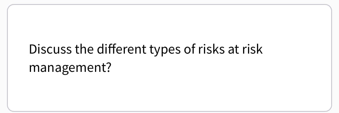Discuss the different types of risks at risk
management?