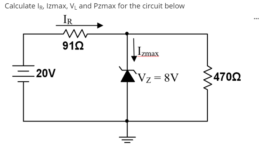 Calculate IR, Izmax, VL and Pzmax for the circuit below
IR
...
91Ω
Izmax
20V
Vz= 8V
4702
