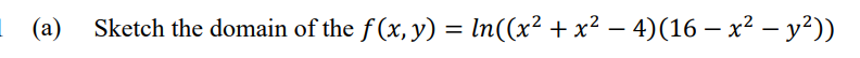 1 (a)
Sketch the domain of the f (x, y) = ln((x² + x² – 4)(16 – x² – y²))
