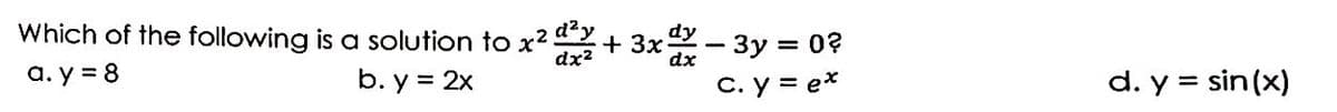 Which of the following is a solution to x² ² + 3x − 3y = 0?
dx²
dx
a.y = 8
b. y = 2x
c. y = ex
d. y = sin(x)
