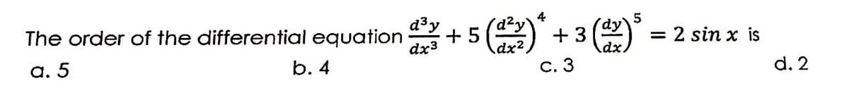 d³ y
The order of the differential equation +
a. 5
b. 4
4
5
+3 (dv)*
c. 3
= 2 sin x is
d. 2