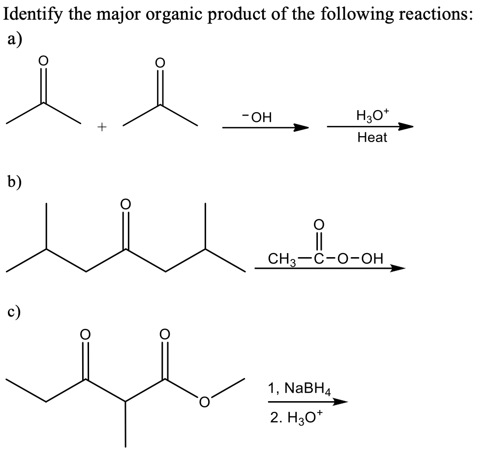 Identify the major organic product of the following reactions:
а)
- OH
H30*
Нeat
b)
||
CH3—с-о-он
c)
1, NABH4
2. H30*
