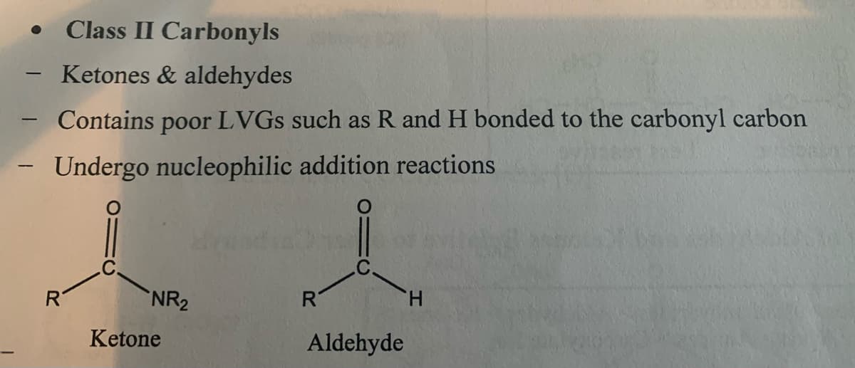 Class II Carbonyls
Ketones & aldehydes
Contains poor
LVGS such as R and H bonded to the carbonyl carbon
Undergo nucleophilic addition reactions
NR2
H.
Ketone
Aldehyde
