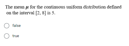 The mean u for the continuous uniform distribution defined
on the interval [2, 8] is 5.
O false
O true
