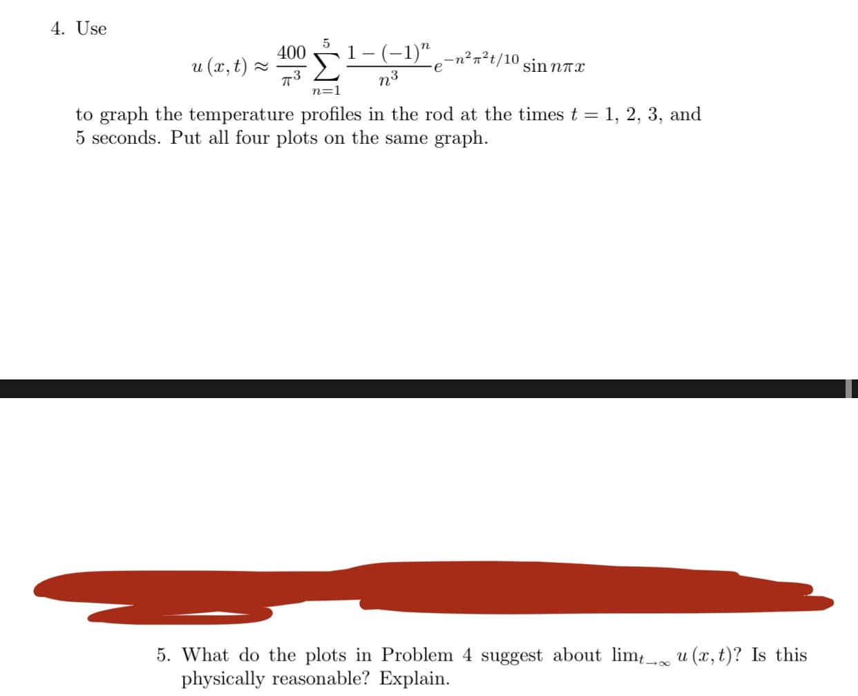 What do the plots in Problem 4 suggest about lim_ u (x,t)? Is this
physically reasonable? Explain.
