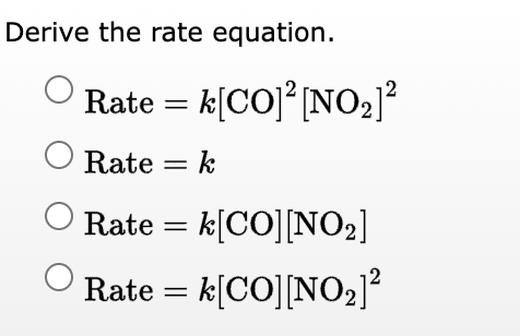 Derive the rate equation.
O
Rate = k[CO] ² [NO₂]²
O Rate = k
O Rate = k[CO] [NO₂]
O
Rate = k[CO][NO₂]²