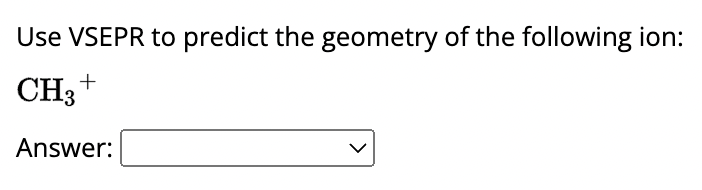 Use VSEPR to predict the geometry of the following ion:
CH₂ +
Answer: