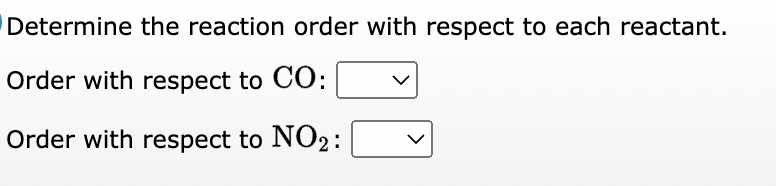 Determine the reaction order with respect to each reactant.
Order with respect to CO:
Order with respect to NO2: