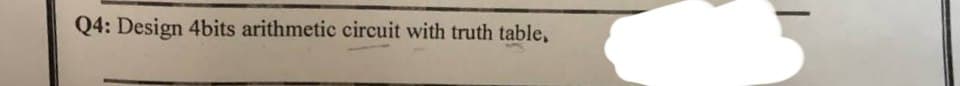 Q4: Design 4bits arithmetic circuit with truth table,