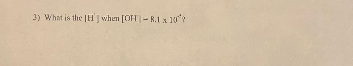 3) What is the [H'] when [OH]= 8.1 x 10°?
