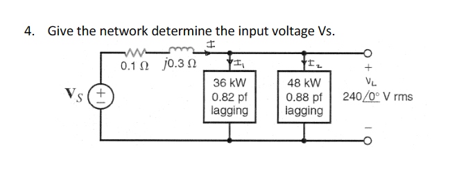 4. Give the network determine the input voltage Vs.
I
Vs
+
01 Ω
j0.3 Ω
36 kW
0.82 pf
lagging
YI₂
48 kW
0.88 pf
lagging
VL
240/0° V rms