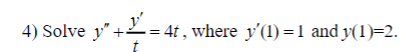 + ¹² = 4t, where y'(1) = 1 and y(1)=2.
4) Solve y" +